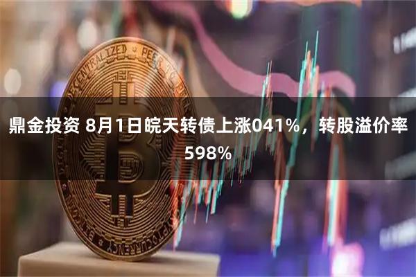 鼎金投资 8月1日皖天转债上涨041%,转股溢价率598%
