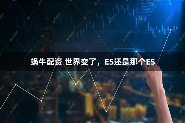 蜗牛配资 世界变了，ES还是那个ES