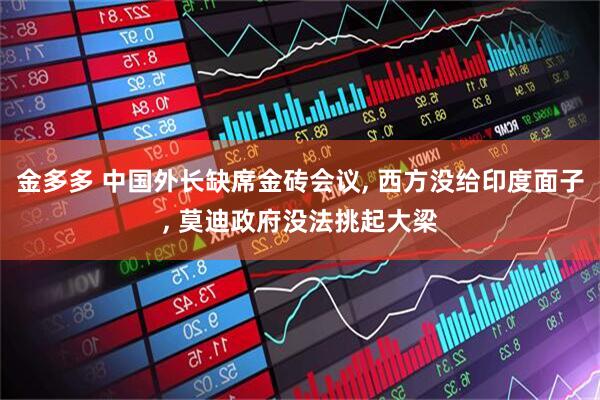 金多多 中国外长缺席金砖会议, 西方没给印度面子, 莫迪政府没法挑起大梁