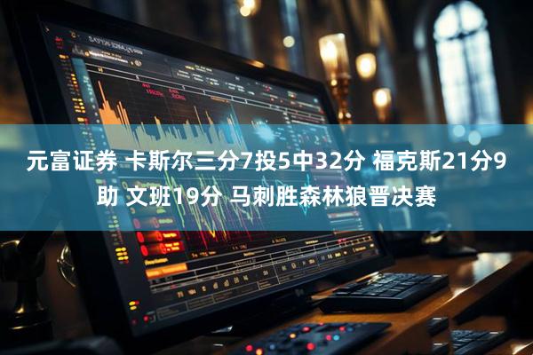 元富证券 卡斯尔三分7投5中32分 福克斯21分9助 文班19分 马刺胜森林狼晋决赛
