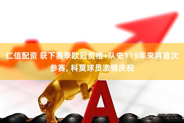 仁信配资 获下赛季欧冠资格+队史119年来将首次参赛, 科莫球员激情庆祝