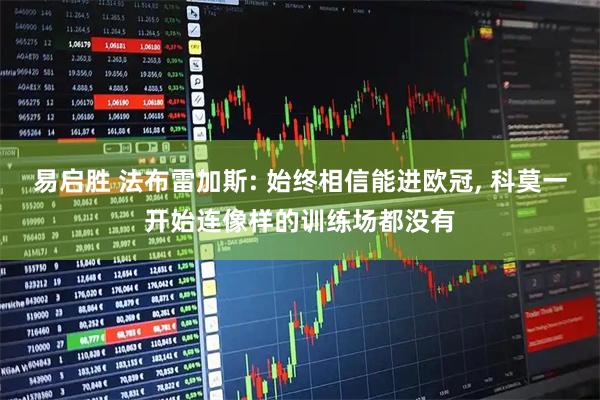易启胜 法布雷加斯: 始终相信能进欧冠, 科莫一开始连像样的训练场都没有