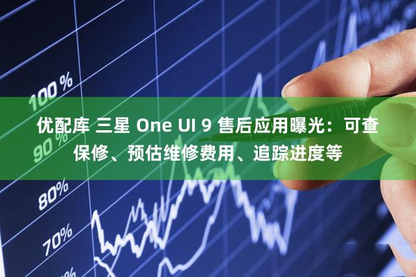 优配库 三星 One UI 9 售后应用曝光:可查保修、预估维修费用、追踪进度等