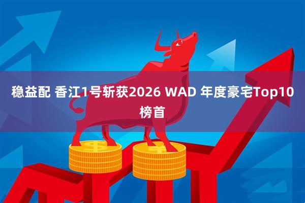 稳益配 香江1号斩获2026 WAD 年度豪宅Top10榜首